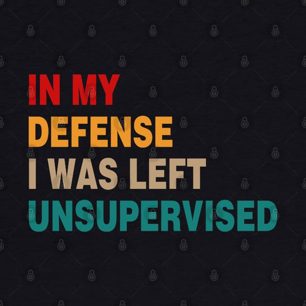 Cool Funny Tee In My Defense I Was Left Unsupervised by Rene	Malitzki1a